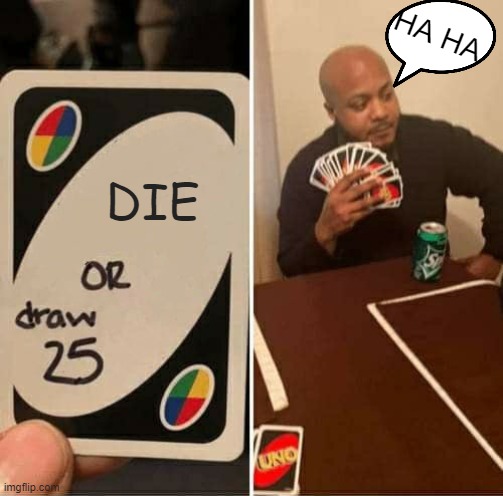 UNO Draw 25 Cards | HA HA; DIE | image tagged in memes,uno draw 25 cards | made w/ Imgflip meme maker