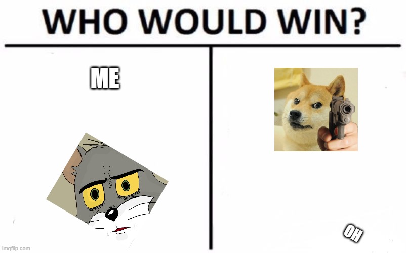 Who Would Win? Meme | ME; OH | image tagged in memes,who would win | made w/ Imgflip meme maker