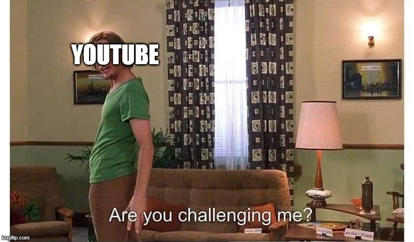 Are you challenging me? | YOUTUBE | image tagged in are you challenging me | made w/ Imgflip meme maker