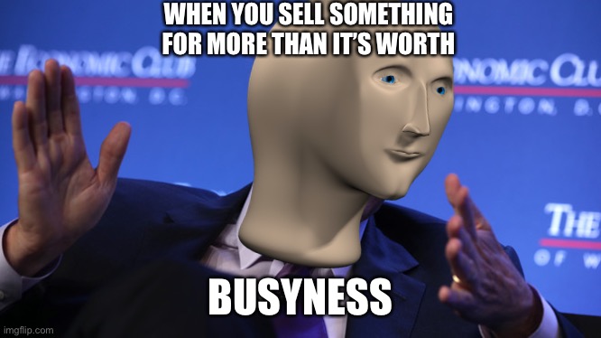 WHEN YOU SELL SOMETHING FOR MORE THAN IT’S WORTH; BUSYNESS | image tagged in stonks head,stonks business | made w/ Imgflip meme maker