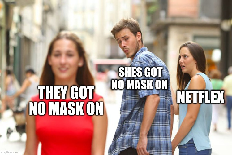 Distracted Boyfriend | SHES GOT NO MASK ON; NETFLEX; THEY GOT NO MASK ON | image tagged in memes,distracted boyfriend | made w/ Imgflip meme maker