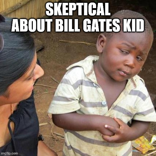 Third World Skeptical Kid Meme | SKEPTICAL ABOUT BILL GATES KID | image tagged in memes,third world skeptical kid | made w/ Imgflip meme maker