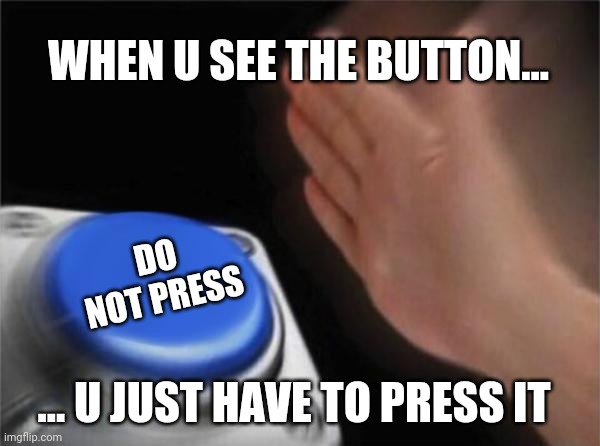 Blank Nut Button Meme | WHEN U SEE THE BUTTON... DO NOT PRESS; ... U JUST HAVE TO PRESS IT | image tagged in memes,blank nut button | made w/ Imgflip meme maker