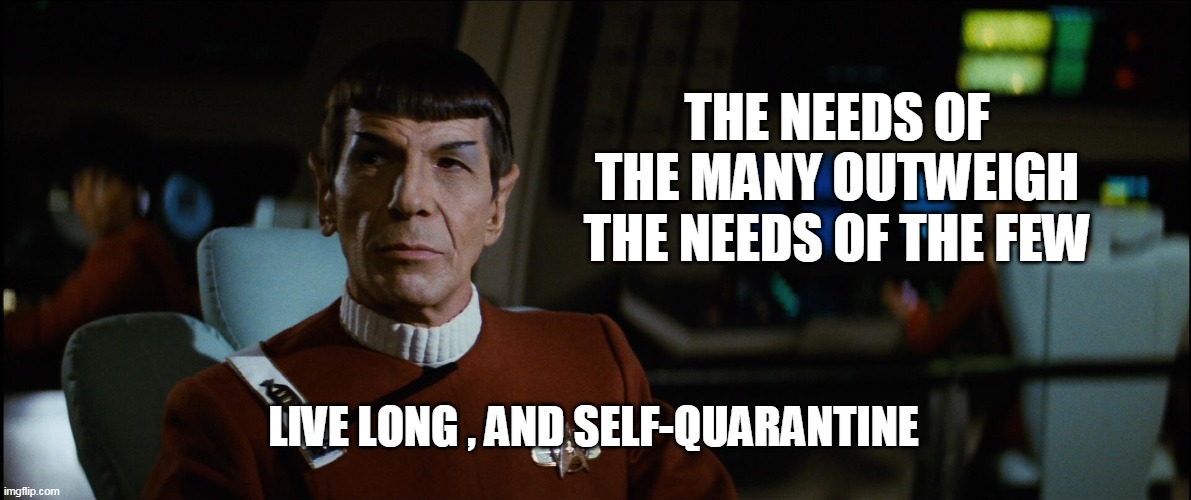 THE NEEDS OF THE MANY OUTWEIGH THE NEEDS OF THE FEW; LIVE LONG , AND SELF-QUARANTINE | image tagged in spock,coronavirus | made w/ Imgflip meme maker