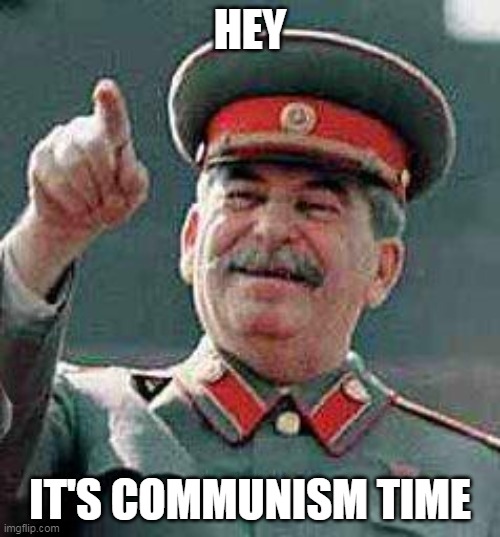 Stalin says | HEY; IT'S COMMUNISM TIME | image tagged in stalin says | made w/ Imgflip meme maker