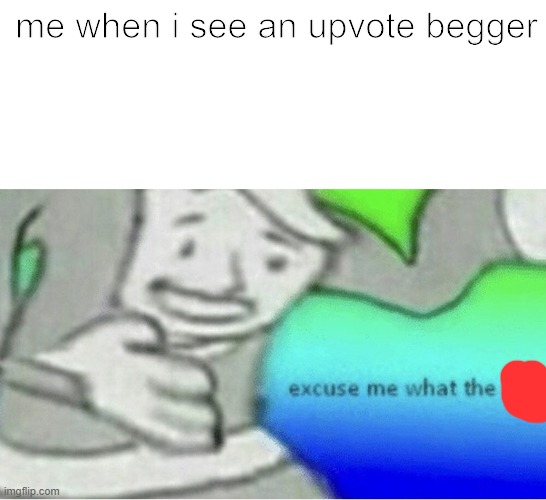Excuse me wtf blank template | me when i see an upvote begger | image tagged in excuse me wtf blank template | made w/ Imgflip meme maker