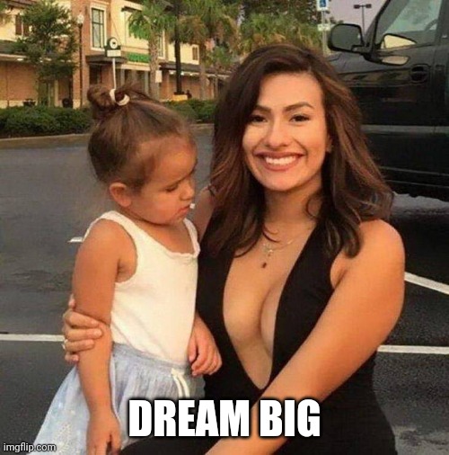 She's already judging | DREAM BIG | image tagged in girls | made w/ Imgflip meme maker