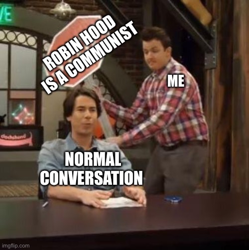 Normal Conversation | ROBIN HOOD IS A COMMUNIST; ME; NORMAL CONVERSATION | image tagged in normal conversation | made w/ Imgflip meme maker