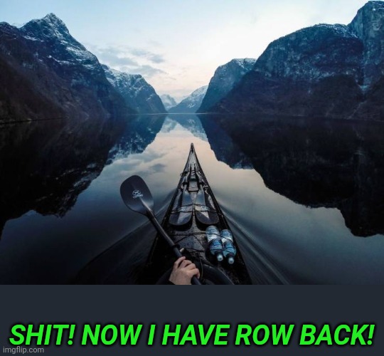 When you've gone too far | SHIT! NOW I HAVE ROW BACK! | image tagged in beautiful | made w/ Imgflip meme maker