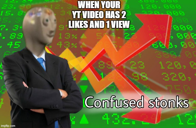 Confused Stonks | WHEN YOUR YT VIDEO HAS 2 LIKES AND 1 VIEW | image tagged in confused stonks | made w/ Imgflip meme maker