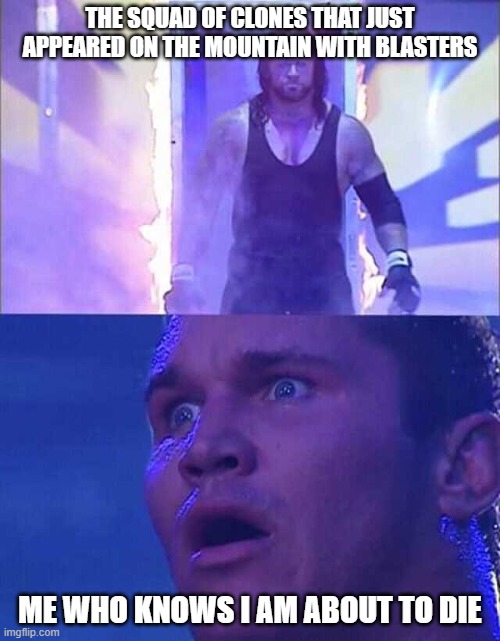 Randy Orton, Undertaker | THE SQUAD OF CLONES THAT JUST APPEARED ON THE MOUNTAIN WITH BLASTERS; ME WHO KNOWS I AM ABOUT TO DIE | image tagged in randy orton undertaker | made w/ Imgflip meme maker