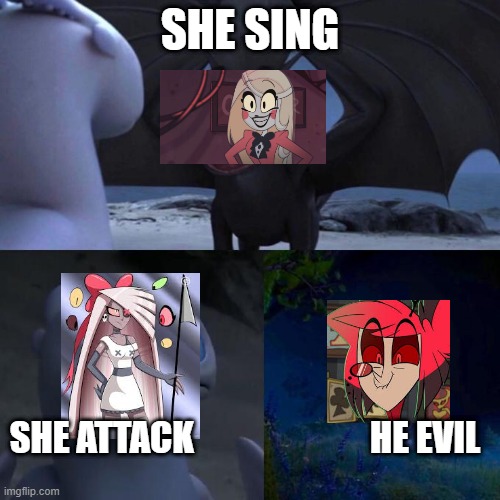 Toothless presents himself | SHE SING; SHE ATTACK                         HE EVIL | image tagged in toothless presents himself | made w/ Imgflip meme maker