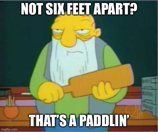 Simpsons' Jasper | NOT SIX FEET APART? THAT’S A PADDLIN’ | image tagged in simpsons' jasper | made w/ Imgflip meme maker