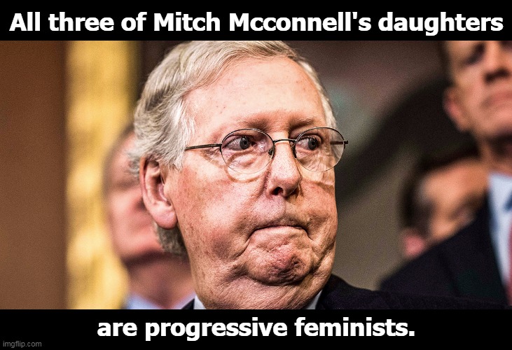 Even they can't stand him. | All three of Mitch Mcconnell's daughters; are progressive feminists. | image tagged in mitch mcconnell angry frustrated,mitch mcconnell,daughters,progressives,feminists | made w/ Imgflip meme maker