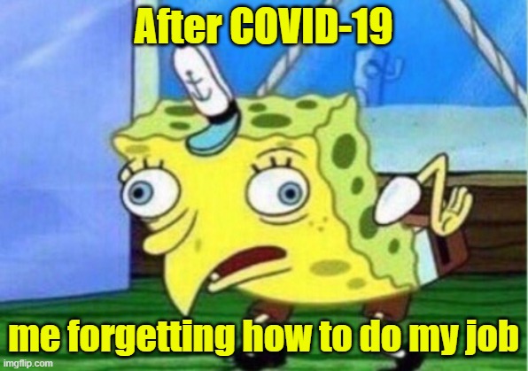 Reopen America now | After COVID-19; me forgetting how to do my job | image tagged in memes,mocking spongebob | made w/ Imgflip meme maker