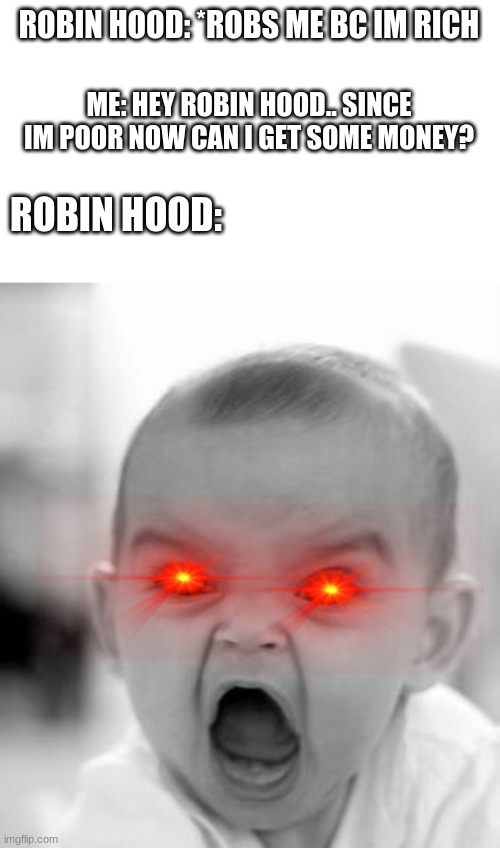 When a gansta comes to Robin Hood | ROBIN HOOD: *ROBS ME BC IM RICH; ME: HEY ROBIN HOOD.. SINCE IM POOR NOW CAN I GET SOME MONEY? ROBIN HOOD: | image tagged in memes,angry baby,robin hood,gangsta | made w/ Imgflip meme maker