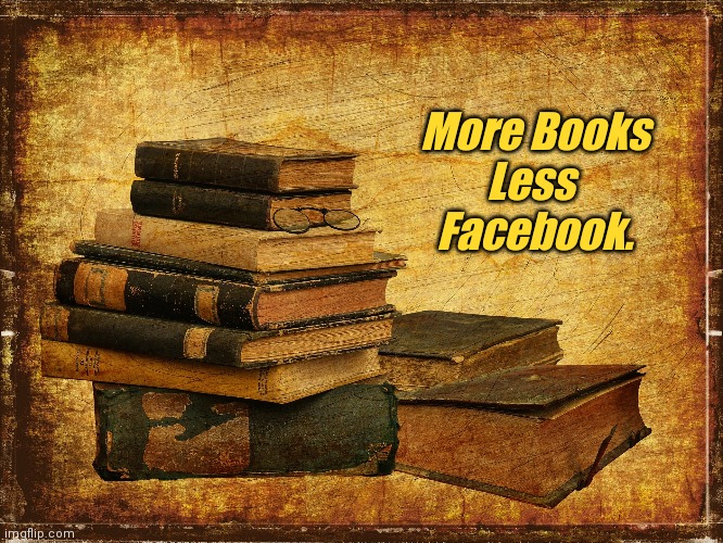 More Books | More Books
Less 
Facebook. | image tagged in books,reading,read | made w/ Imgflip meme maker