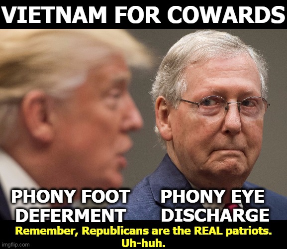 The fine Republican art of pulling strings. | VIETNAM FOR COWARDS; PHONY FOOT DEFERMENT; PHONY EYE 
DISCHARGE; Remember, Republicans are the REAL patriots.
Uh-huh. | image tagged in trump mcconnell,vietnam,republicans,war,soldiers,cowards | made w/ Imgflip meme maker