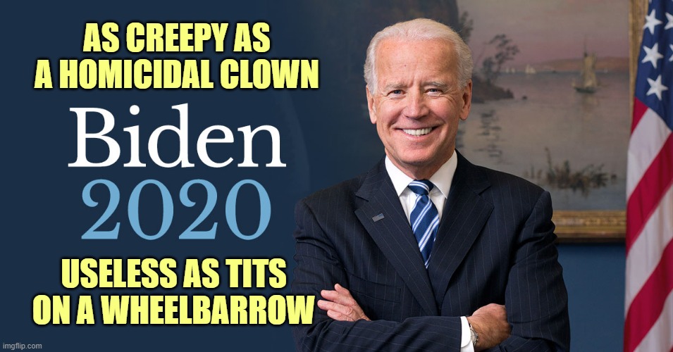 This is the best the Dems had to offer America? Srsly? | AS CREEPY AS A HOMICIDAL CLOWN; USELESS AS TITS ON A WHEELBARROW | image tagged in biden for president | made w/ Imgflip meme maker