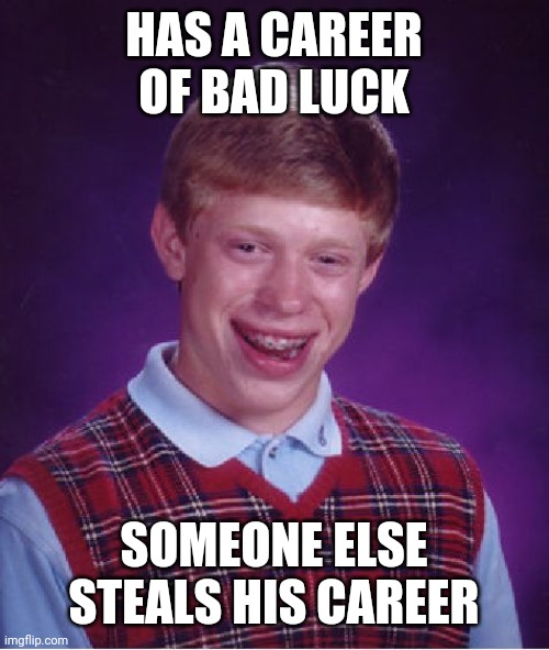 Bad Luck Brian Meme | HAS A CAREER OF BAD LUCK SOMEONE ELSE STEALS HIS CAREER | image tagged in memes,bad luck brian | made w/ Imgflip meme maker