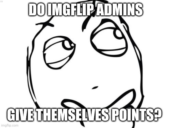 Question Rage Face Meme | DO IMGFLIP ADMINS; GIVE THEMSELVES POINTS? | image tagged in memes,question rage face | made w/ Imgflip meme maker