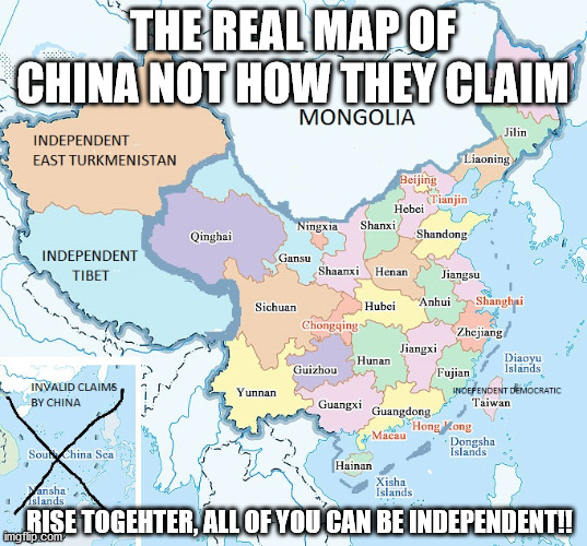 The Real Map of China , or as it should be. Hong Kong as well . | THE REAL MAP OF CHINA NOT HOW THEY CLAIM; RISE TOGEHTER, ALL OF YOU CAN BE INDEPENDENT!! | image tagged in independent,taiwan,hong kong,east turkmenistan,tibet,mongolia | made w/ Imgflip meme maker