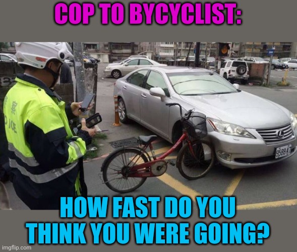 Lexus: Experience Amazingly high repair bill | COP TO BYCYCLIST:; HOW FAST DO YOU THINK YOU WERE GOING? | image tagged in what brand is that bike | made w/ Imgflip meme maker