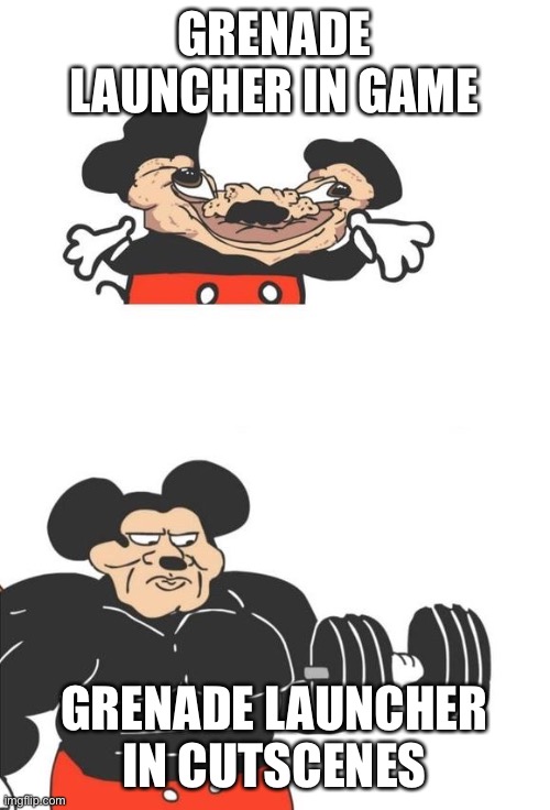 Buff Mickey Mouse | GRENADE LAUNCHER IN GAME; GRENADE LAUNCHER IN CUTSCENES | image tagged in buff mickey mouse | made w/ Imgflip meme maker