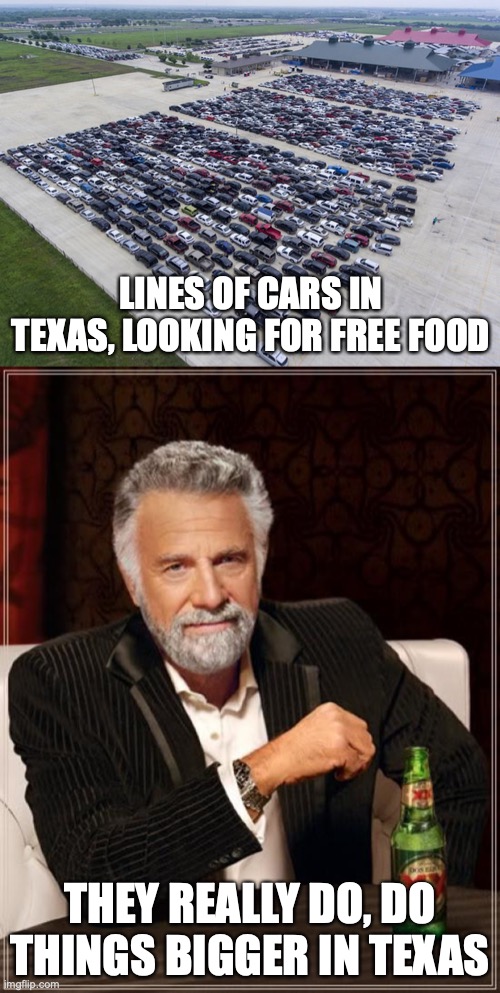 LINES OF CARS IN TEXAS, LOOKING FOR FREE FOOD; THEY REALLY DO, DO THINGS BIGGER IN TEXAS | image tagged in memes,the most interesting man in the world | made w/ Imgflip meme maker