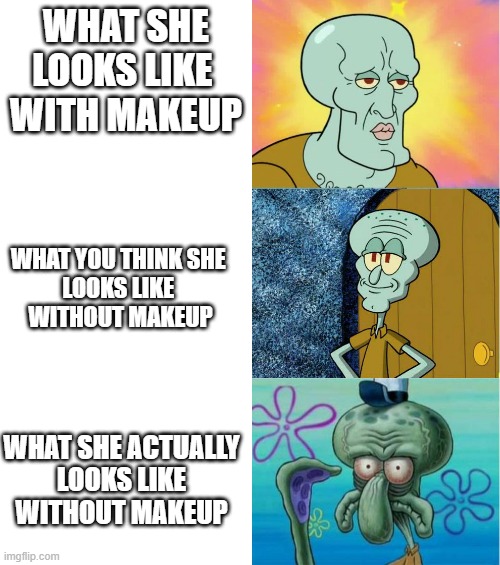 handsome and ugly squidward (extended version) | WHAT SHE LOOKS LIKE 
WITH MAKEUP; WHAT YOU THINK SHE 
LOOKS LIKE 
WITHOUT MAKEUP; WHAT SHE ACTUALLY
LOOKS LIKE
WITHOUT MAKEUP | image tagged in handsome and ugly squidward extended version | made w/ Imgflip meme maker