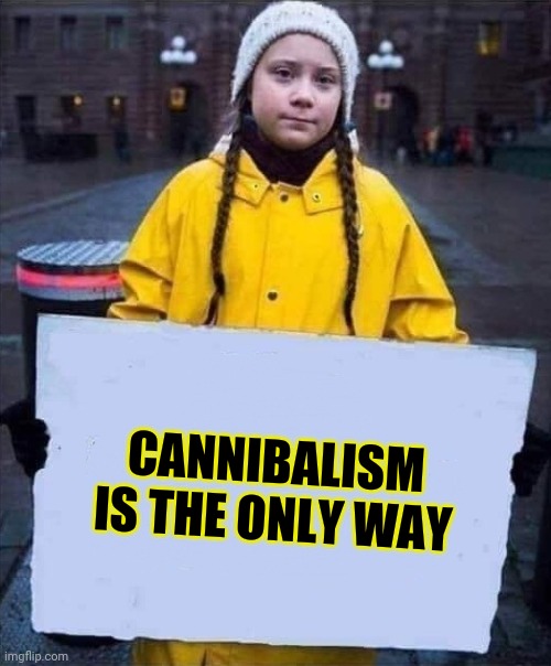 Greta | CANNIBALISM IS THE ONLY WAY | image tagged in greta | made w/ Imgflip meme maker