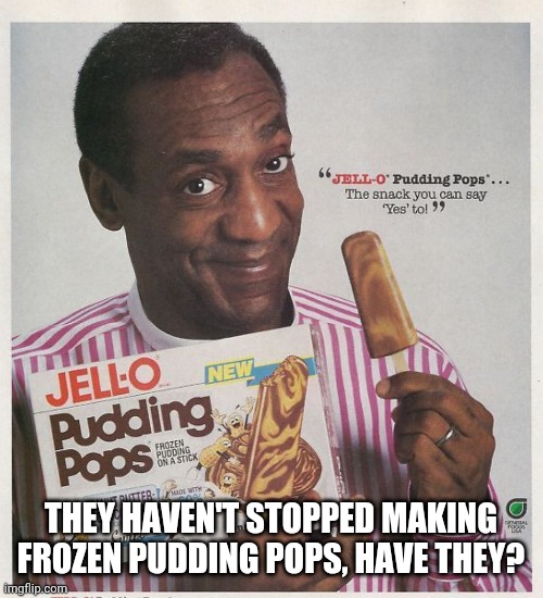 Pudding Pops | THEY HAVEN'T STOPPED MAKING FROZEN PUDDING POPS, HAVE THEY? | image tagged in pudding pops | made w/ Imgflip meme maker