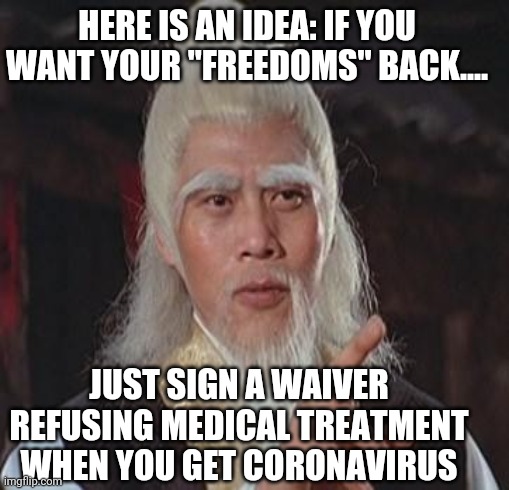 Get your freedom back | HERE IS AN IDEA: IF YOU WANT YOUR "FREEDOMS" BACK.... JUST SIGN A WAIVER REFUSING MEDICAL TREATMENT WHEN YOU GET CORONAVIRUS | image tagged in quarantine,coronavirus,donald trump,trump supporters,liberals | made w/ Imgflip meme maker