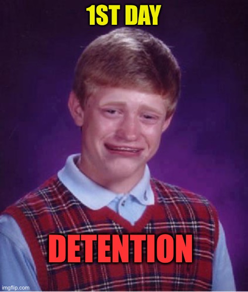 Bad Luck Brian Cry | 1ST DAY DETENTION | image tagged in bad luck brian cry | made w/ Imgflip meme maker