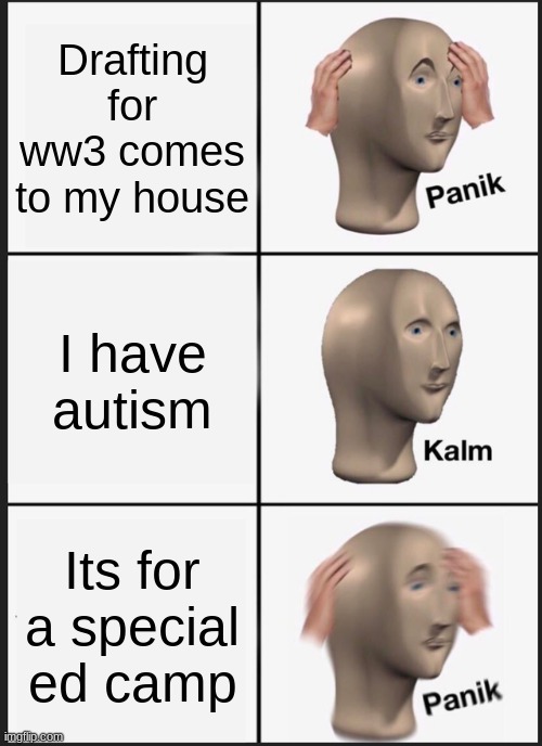 Panik Kalm Panik | Drafting for ww3 comes to my house; I have autism; Its for a special ed camp | image tagged in memes,panik kalm panik | made w/ Imgflip meme maker