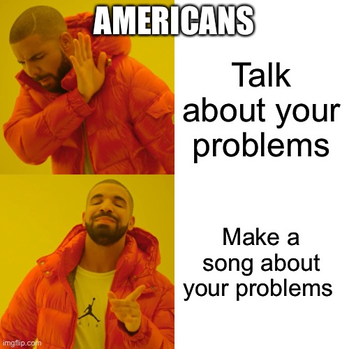 Drake Hotline Bling Meme | AMERICANS; Talk about your problems; Make a song about your problems | image tagged in memes,drake hotline bling | made w/ Imgflip meme maker