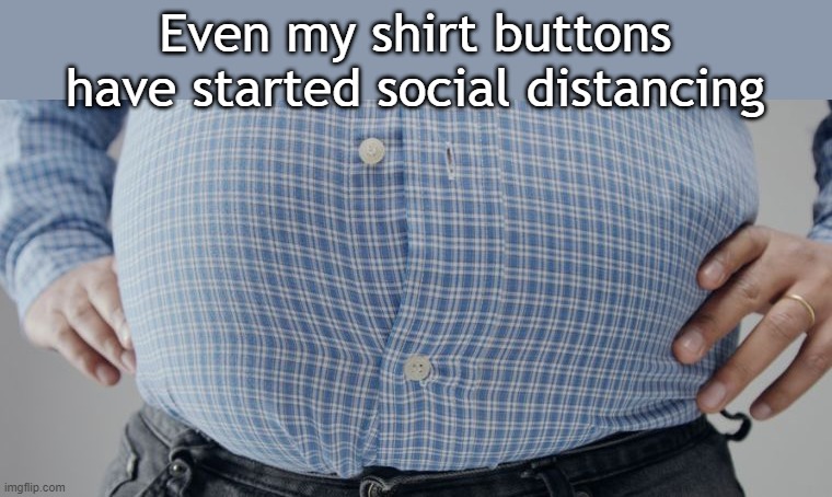 Even my shirt buttons have started social distancing | image tagged in fat man | made w/ Imgflip meme maker