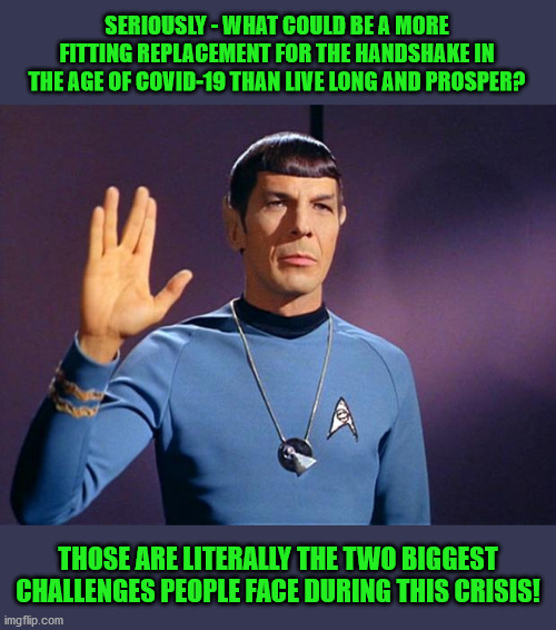 This one gets my vote. | SERIOUSLY - WHAT COULD BE A MORE FITTING REPLACEMENT FOR THE HANDSHAKE IN THE AGE OF COVID-19 THAN LIVE LONG AND PROSPER? THOSE ARE LITERALLY THE TWO BIGGEST CHALLENGES PEOPLE FACE DURING THIS CRISIS! | image tagged in spock live long and prosper,memes,funny | made w/ Imgflip meme maker