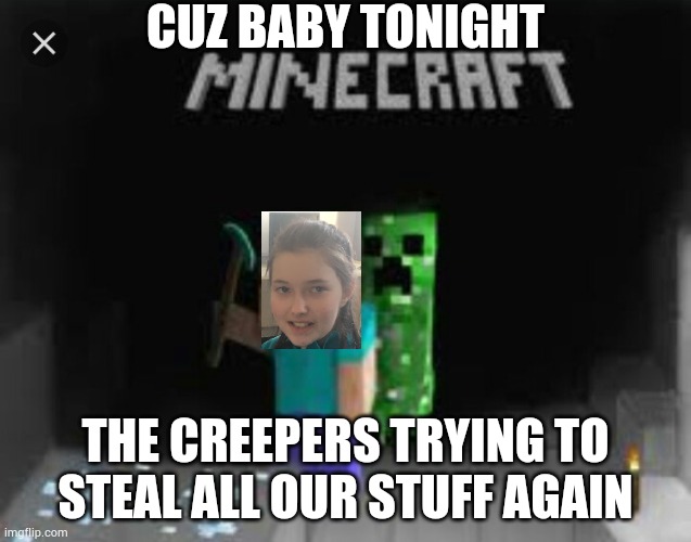 Creeper aw man | CUZ BABY TONIGHT; THE CREEPERS TRYING TO STEAL ALL OUR STUFF AGAIN | image tagged in creeper aw man | made w/ Imgflip meme maker