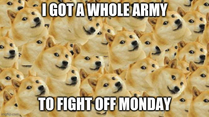 Multi Doge Meme | I GOT A WHOLE ARMY; TO FIGHT OFF MONDAY | image tagged in memes,multi doge | made w/ Imgflip meme maker