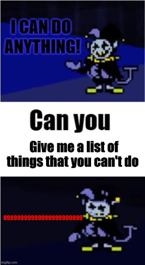 I have defeated Jevil |  Give me a list of things that you can't do; 99999999999999999999999 | image tagged in i can do anything,jevil,deltarune,undertale two,deltarune-jevil | made w/ Imgflip meme maker