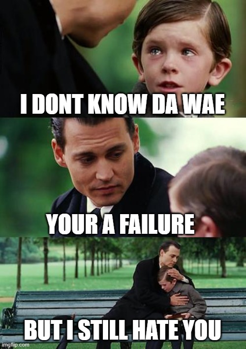 Finding Neverland Meme | I DONT KNOW DA WAE; YOUR A FAILURE; BUT I STILL HATE YOU | image tagged in memes,finding neverland | made w/ Imgflip meme maker