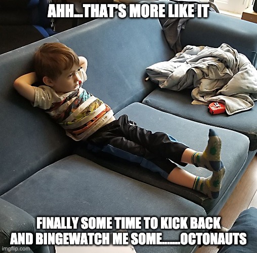 Time to get me some bingewatching. | AHH...THAT'S MORE LIKE IT; FINALLY SOME TIME TO KICK BACK AND BINGEWATCH ME SOME.......OCTONAUTS | image tagged in kids,humor,tv shows,children,relax,binge watching | made w/ Imgflip meme maker
