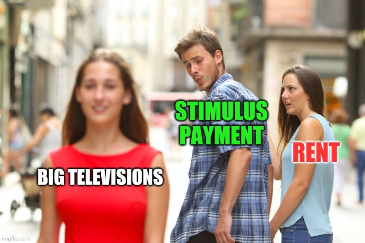 How to survive a pandemic | STIMULUS PAYMENT; RENT; BIG TELEVISIONS | image tagged in memes,distracted boyfriend,pandemic,coronavirus,covid-19 | made w/ Imgflip meme maker