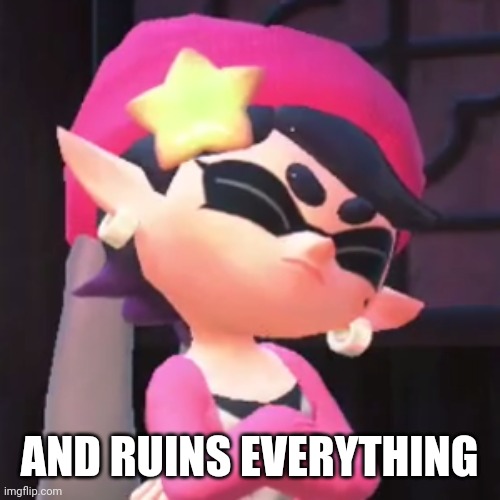 Upset Callie | AND RUINS EVERYTHING | image tagged in upset callie | made w/ Imgflip meme maker