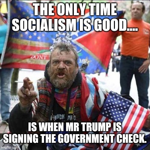 Trump check | THE ONLY TIME SOCIALISM IS GOOD.... IS WHEN MR TRUMP IS SIGNING THE GOVERNMENT CHECK. | image tagged in conservative alt right tardo,communist socialist,trump supporters,donald trump,conservatives | made w/ Imgflip meme maker