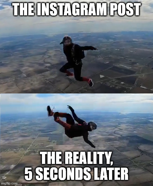 Skydiving fails | THE INSTAGRAM POST; THE REALITY, 5 SECONDS LATER | image tagged in skydiving fails | made w/ Imgflip meme maker