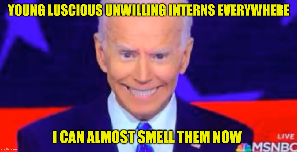 Creepy Joe 2020 | YOUNG LUSCIOUS UNWILLING INTERNS EVERYWHERE; I CAN ALMOST SMELL THEM NOW | image tagged in creepy joe 2020 | made w/ Imgflip meme maker