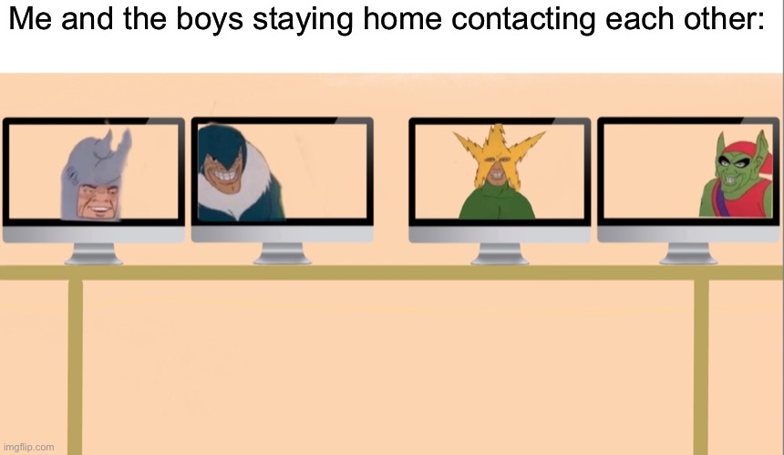 Me and the boys: Coronavirus edition | Me and the boys staying home contacting each other: | image tagged in me and the boys,coronavirus | made w/ Imgflip meme maker