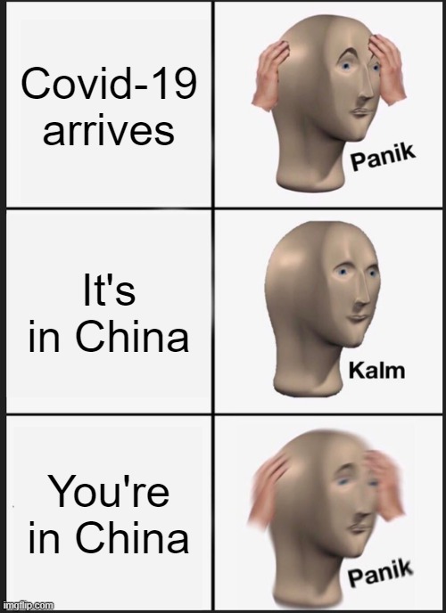 Panik Kalm Panik | Covid-19 arrives; It's in China; You're in China | image tagged in memes,panik kalm panik | made w/ Imgflip meme maker